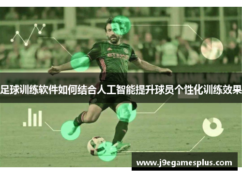 足球训练软件如何结合人工智能提升球员个性化训练效果